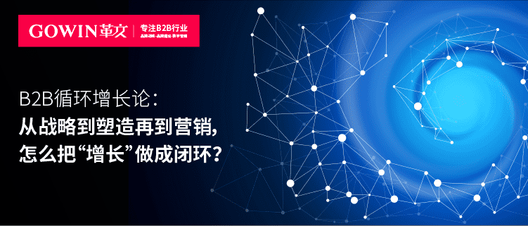 B2B循环增长论：从战略到塑造再到营销，怎么把“增长”做成闭环？