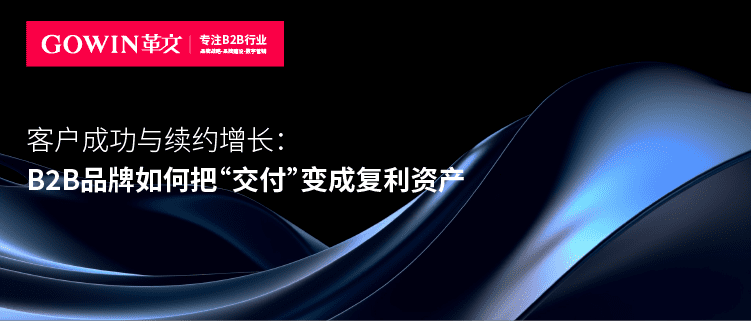 客户成功与续约增长：B2B品牌如何把“交付”变成复利资产？