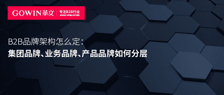 B2B品牌架构怎么定：集团品牌、业务品牌、产品品牌如何分层