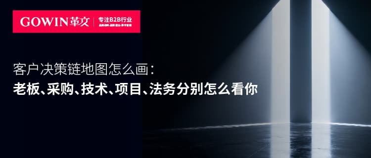 客户决策链地图怎么画：老板、采购、技术、项目、法务分别怎么看你