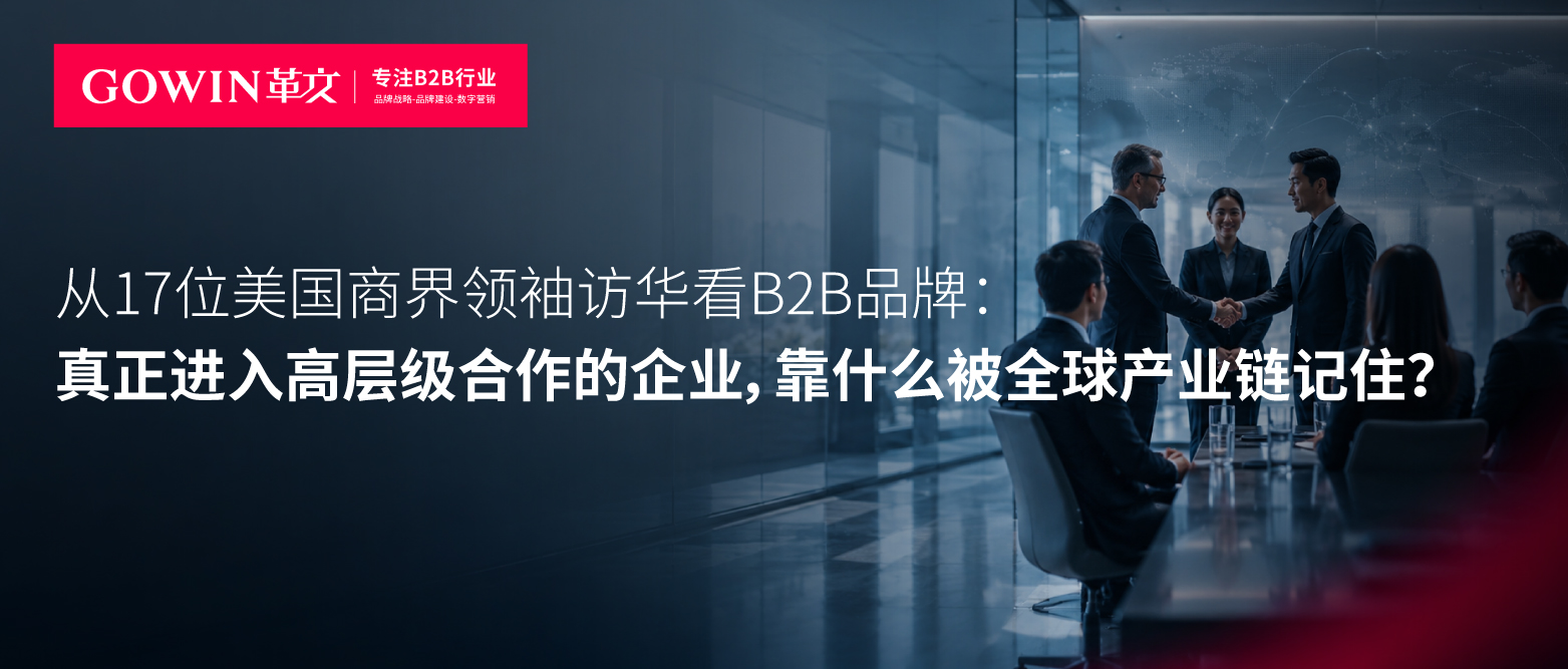 从17位美国商界领袖访华看B2B品牌：真正进入高层级合作的企业，靠什么被全球产业链记住？