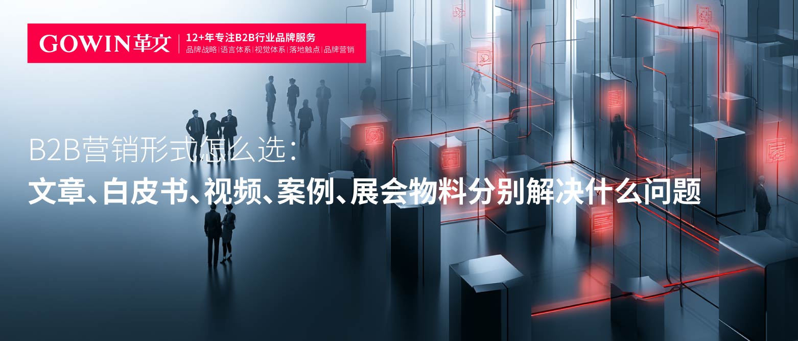 B2B营销形式怎么选：文章、白皮书、视频、案例、展会物料分别解决什么问题